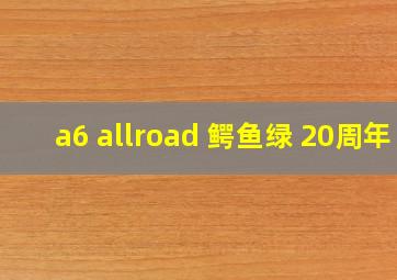 a6 allroad 鳄鱼绿 20周年